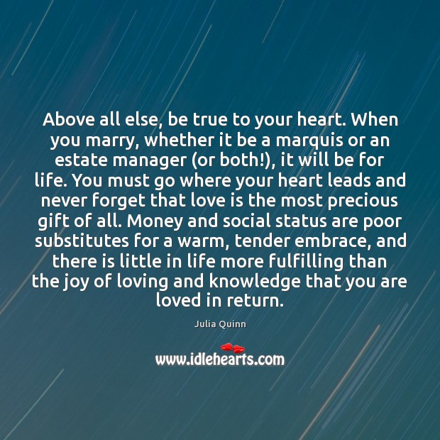 Above all else, be true to your heart. When you marry, whether Julia Quinn Picture Quote