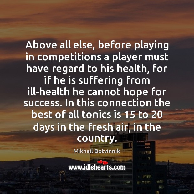 Above all else, before playing in competitions a player must have regard Mikhail Botvinnik Picture Quote