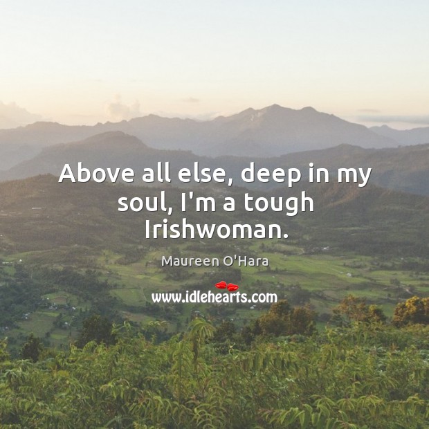 Above all else, deep in my soul, I’m a tough Irishwoman. Maureen O’Hara Picture Quote