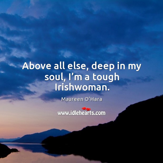 Above all else, deep in my soul, I’m a tough irishwoman. Maureen O’Hara Picture Quote
