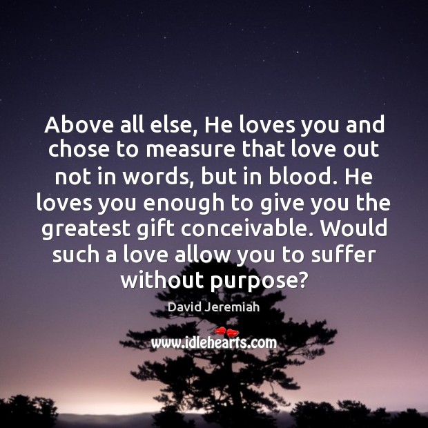 Above all else, He loves you and chose to measure that love David Jeremiah Picture Quote