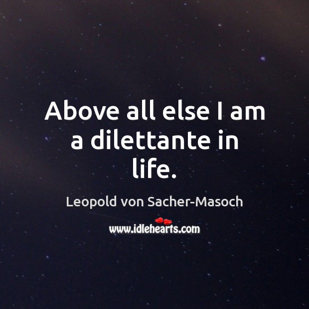 Above all else I am a dilettante in life. Leopold von Sacher-Masoch Picture Quote