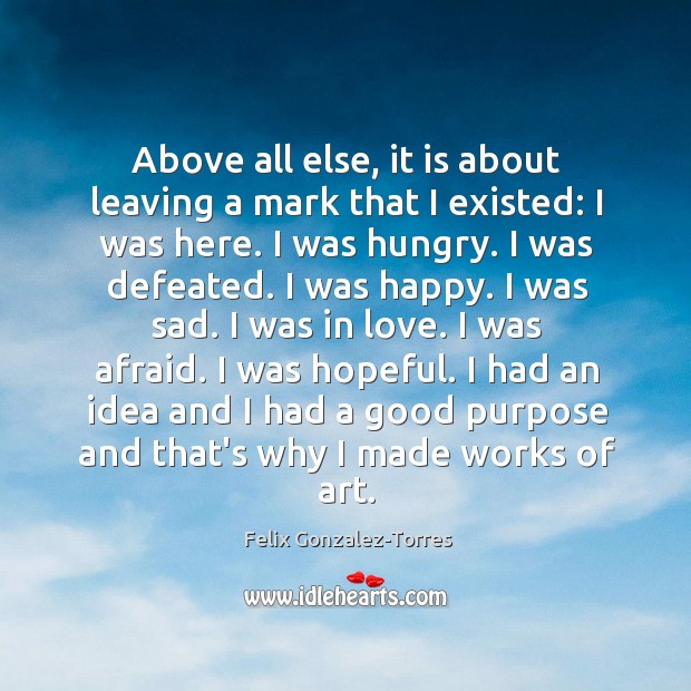 Above all else, it is about leaving a mark that I existed: Felix Gonzalez-Torres Picture Quote