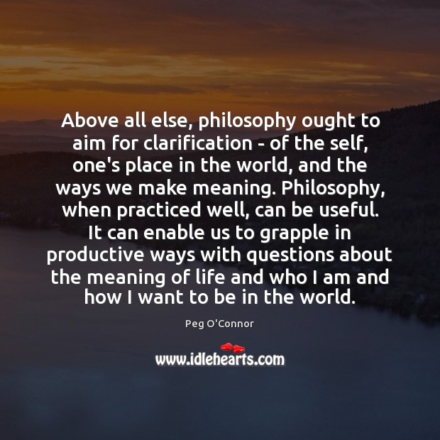 Above all else, philosophy ought to aim for clarification – of the Peg O’Connor Picture Quote