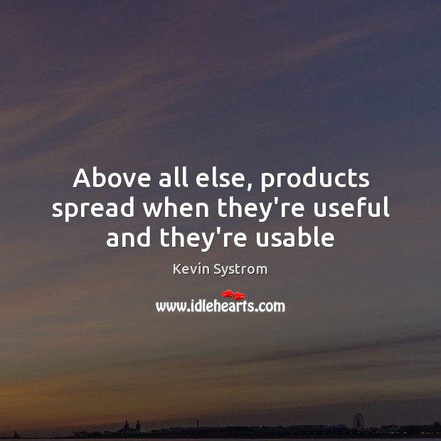 Above all else, products spread when they’re useful and they’re usable Kevin Systrom Picture Quote