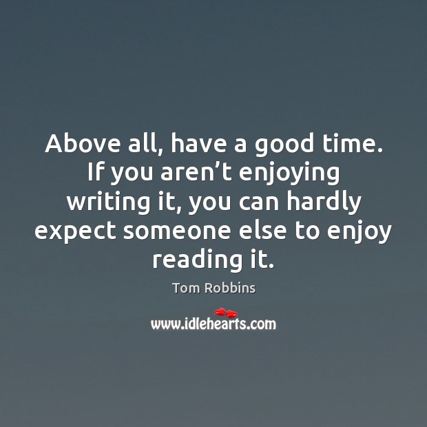 Above all, have a good time. If you aren’t enjoying writing Tom Robbins Picture Quote