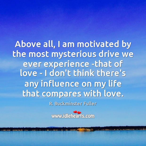 Above all, I am motivated by the most mysterious drive we ever R. Buckminster Fuller Picture Quote