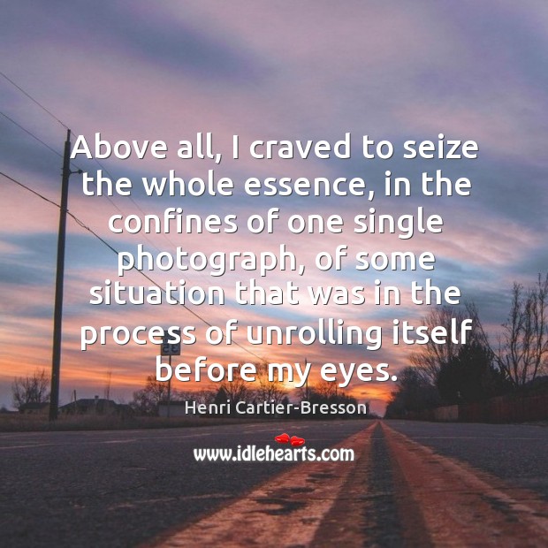 Above all, I craved to seize the whole essence Henri Cartier-Bresson Picture Quote