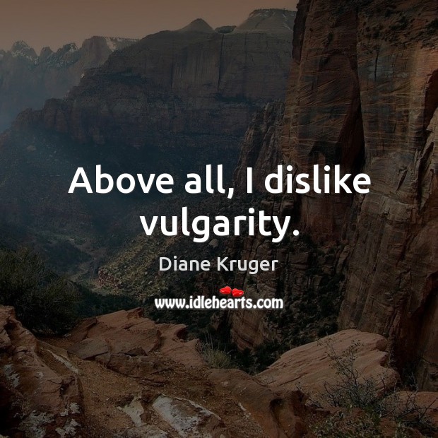 Above all, I dislike vulgarity. 