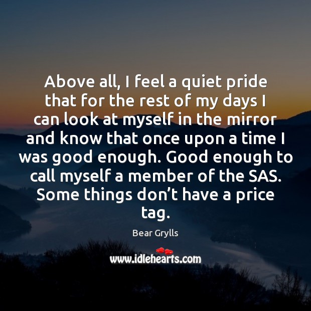 Above all, I feel a quiet pride that for the rest of Bear Grylls Picture Quote