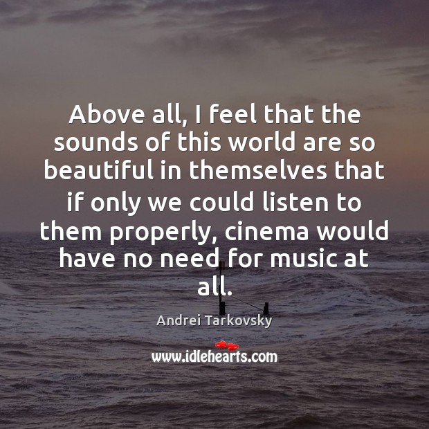 Above all, I feel that the sounds of this world are so Andrei Tarkovsky Picture Quote