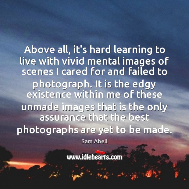 Above all, it’s hard learning to live with vivid mental images of Sam Abell Picture Quote