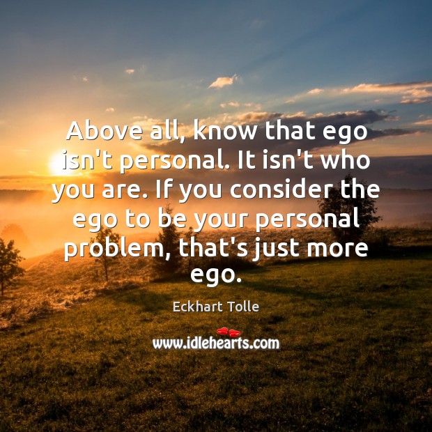 Above all, know that ego isn’t personal. It isn’t who you are. Eckhart Tolle Picture Quote