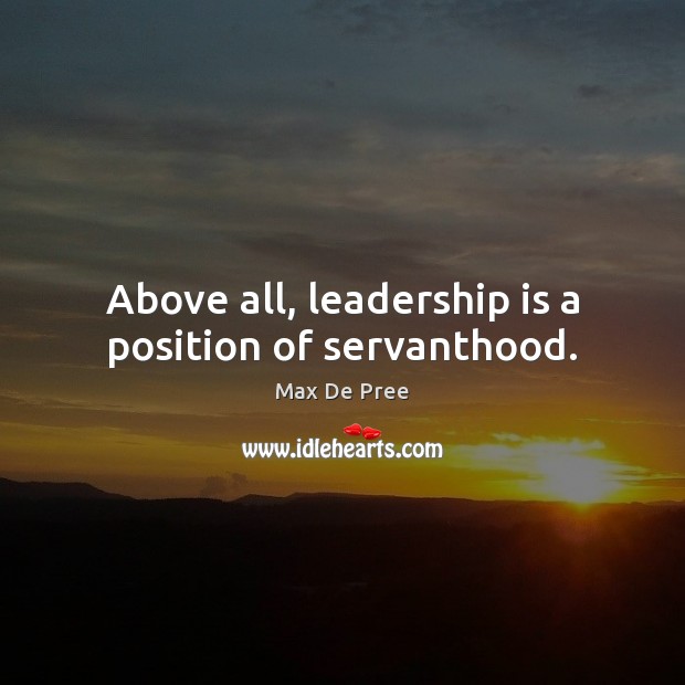 Above all, leadership is a position of servanthood. Max De Pree Picture Quote