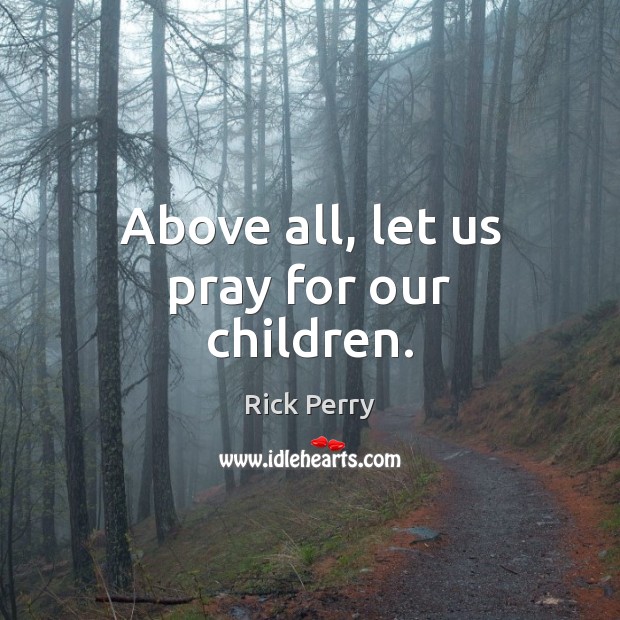 Above all, let us pray for our children. Rick Perry Picture Quote