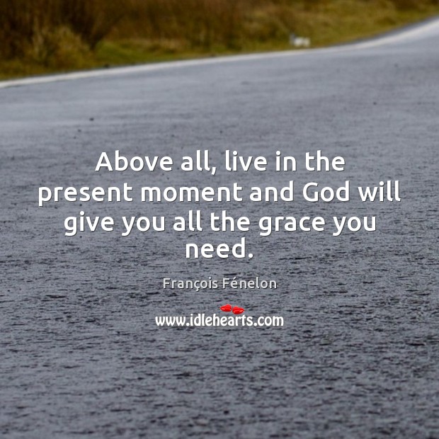 Above all, live in the present moment and God will give you all the grace you need. Image