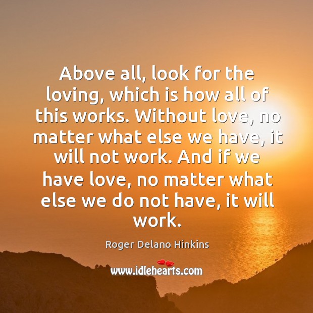 Above all, look for the loving, which is how all of this Roger Delano Hinkins Picture Quote