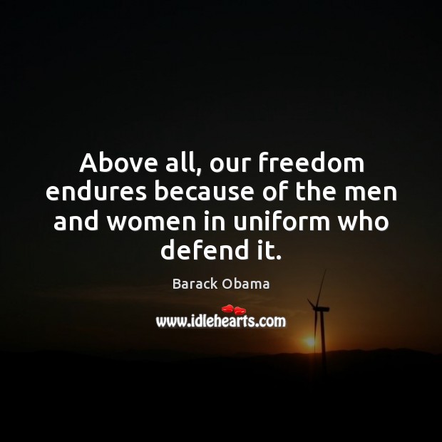 Above all, our freedom endures because of the men and women in uniform who defend it. Barack Obama Picture Quote