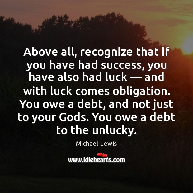 Above all, recognize that if you have had success, you have also Michael Lewis Picture Quote