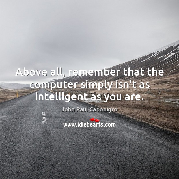 Above all, remember that the computer simply isn’t as intelligent as you are. Computers Quotes Image