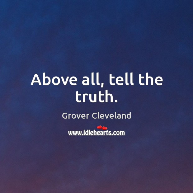 Above all, tell the truth. Grover Cleveland Picture Quote
