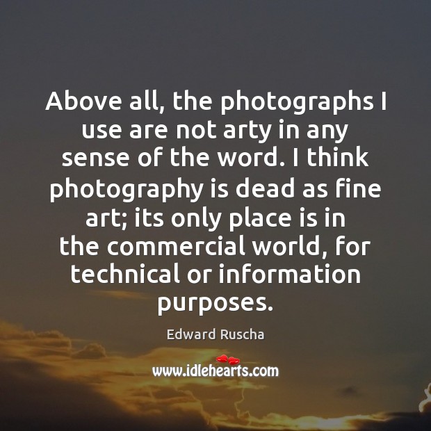 Above all, the photographs I use are not arty in any sense Edward Ruscha Picture Quote