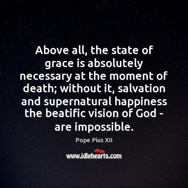 Above all, the state of grace is absolutely necessary at the moment Pope Pius XII Picture Quote