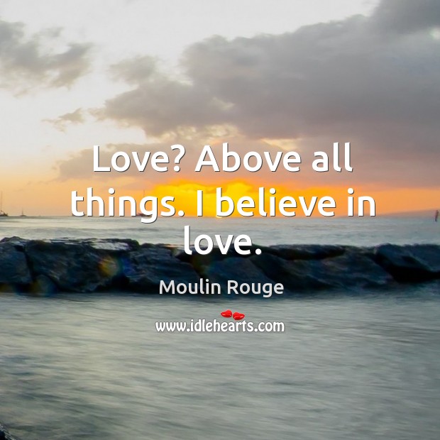 Above all things. I believe in love. Love Quotes Image
