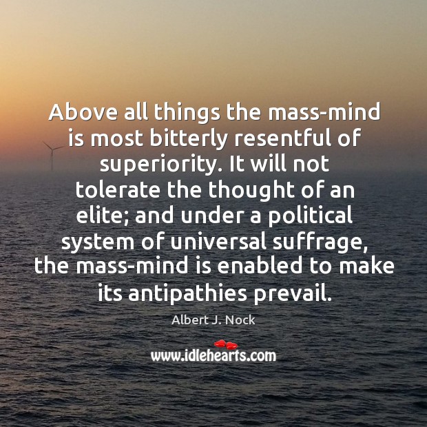 Above all things the mass-mind is most bitterly resentful of superiority. It Albert J. Nock Picture Quote