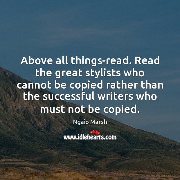 Above all things-read. Read the great stylists who cannot be copied rather Ngaio Marsh Picture Quote