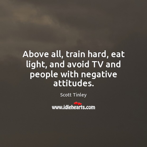 Above all, train hard, eat light, and avoid TV and people with negative attitudes. Scott Tinley Picture Quote