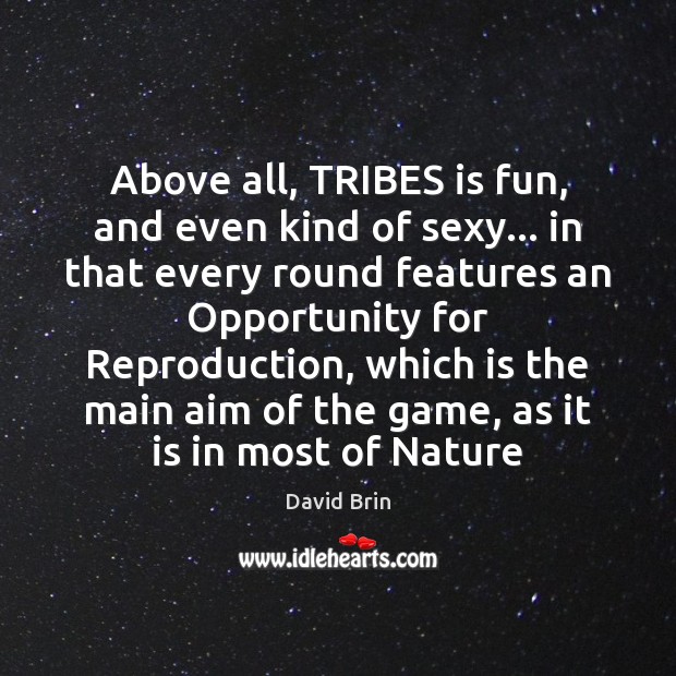 Above all, TRIBES is fun, and even kind of sexy… in that David Brin Picture Quote