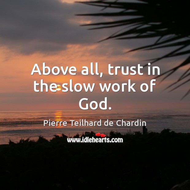 Above all, trust in the slow work of God. Pierre Teilhard de Chardin Picture Quote