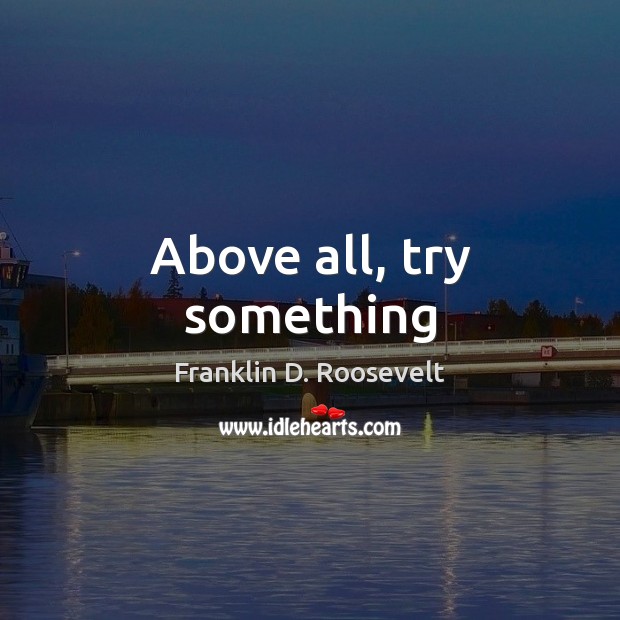 Above all, try something Franklin D. Roosevelt Picture Quote
