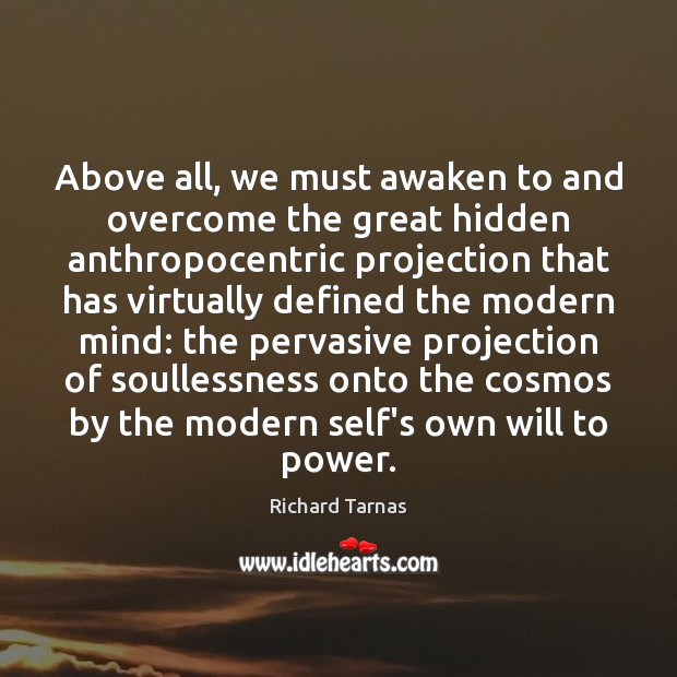 Above all, we must awaken to and overcome the great hidden anthropocentric Richard Tarnas Picture Quote