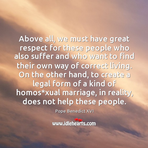 Above all, we must have great respect for these people Pope Benedict XVI Picture Quote