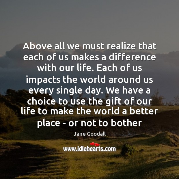 Above all we must realize that each of us makes a difference Image