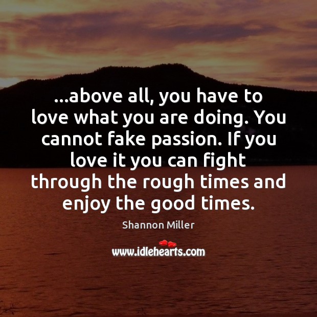 …above all, you have to love what you are doing. You cannot Shannon Miller Picture Quote