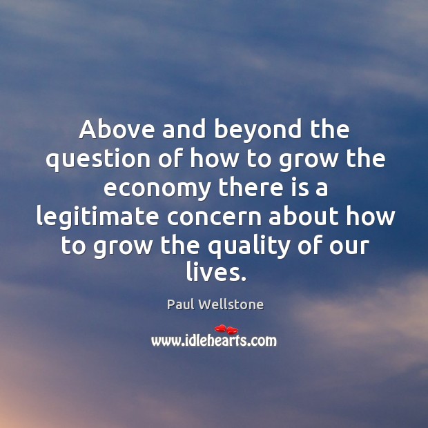 Above and beyond the question of how to grow the economy Paul Wellstone Picture Quote