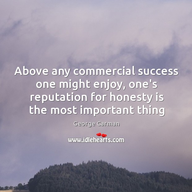 Above any commercial success one might enjoy, one’s reputation for honesty is George Carman Picture Quote