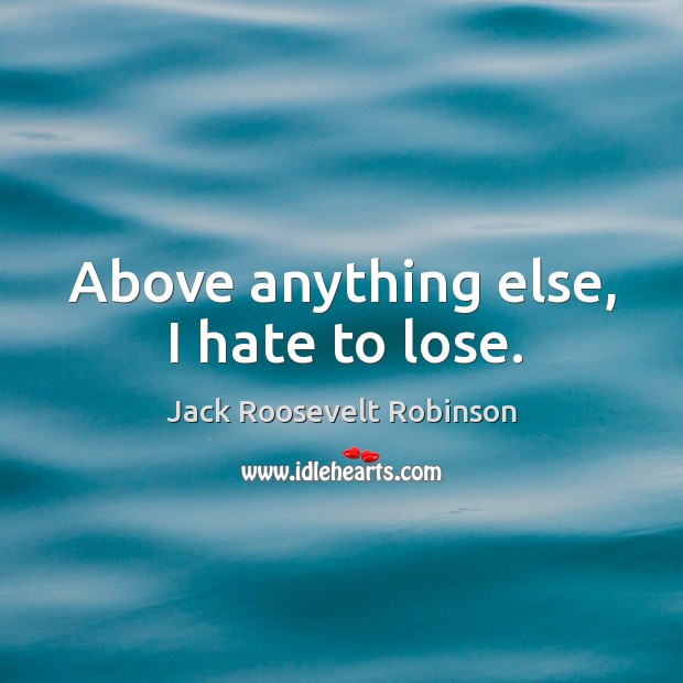 Above anything else, I hate to lose. Jack Roosevelt Robinson Picture Quote
