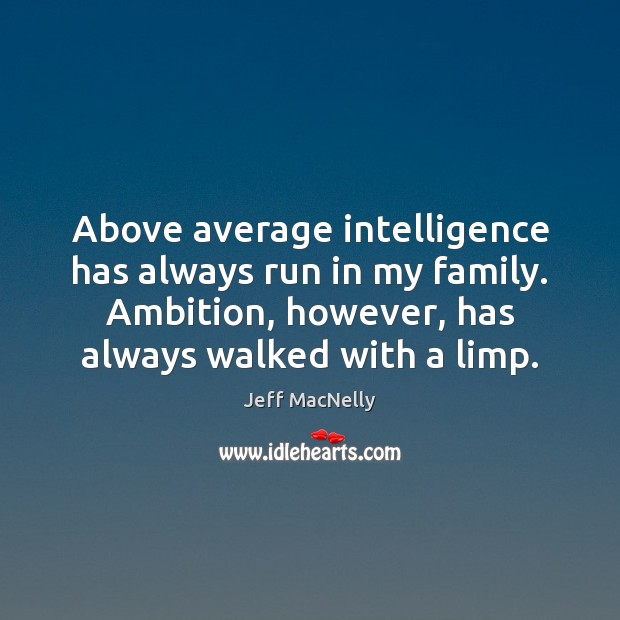 Above average intelligence has always run in my family. Ambition, however, has Jeff MacNelly Picture Quote