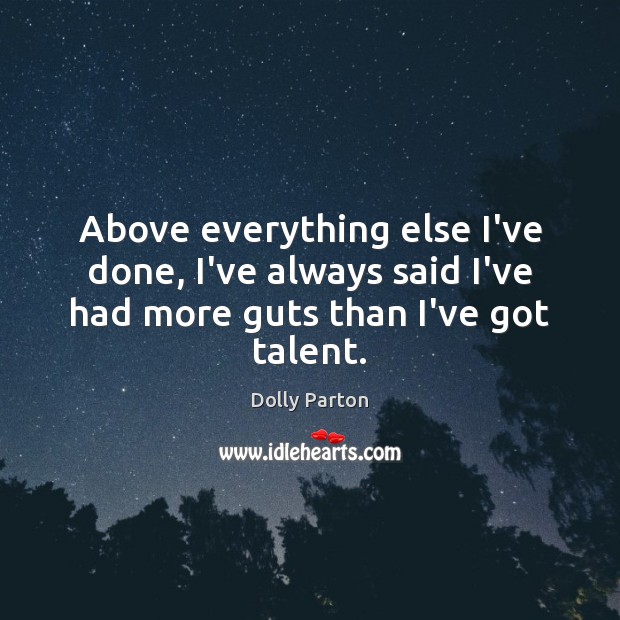 Above everything else I’ve done, I’ve always said I’ve had more guts than I’ve got talent. Dolly Parton Picture Quote
