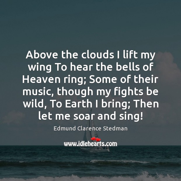 Above the clouds I lift my wing To hear the bells of Edmund Clarence Stedman Picture Quote