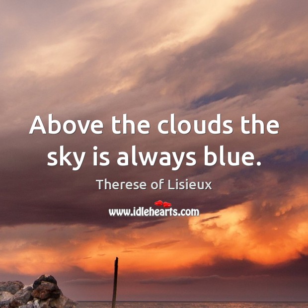 Above the clouds the sky is always blue. Therese of Lisieux Picture Quote
