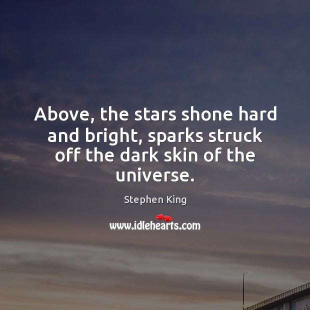 Above, the stars shone hard and bright, sparks struck off the dark skin of the universe. Image