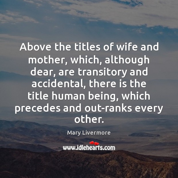 Above the titles of wife and mother, which, although dear, are transitory Mary Livermore Picture Quote
