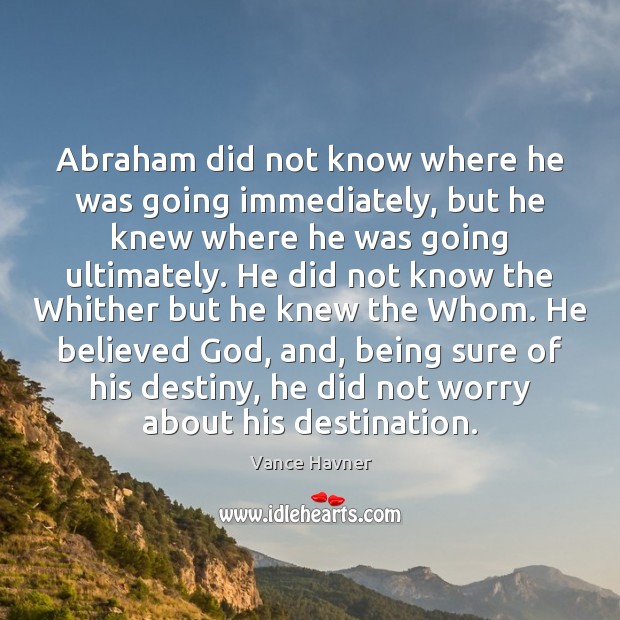 Abraham did not know where he was going immediately, but he knew Vance Havner Picture Quote