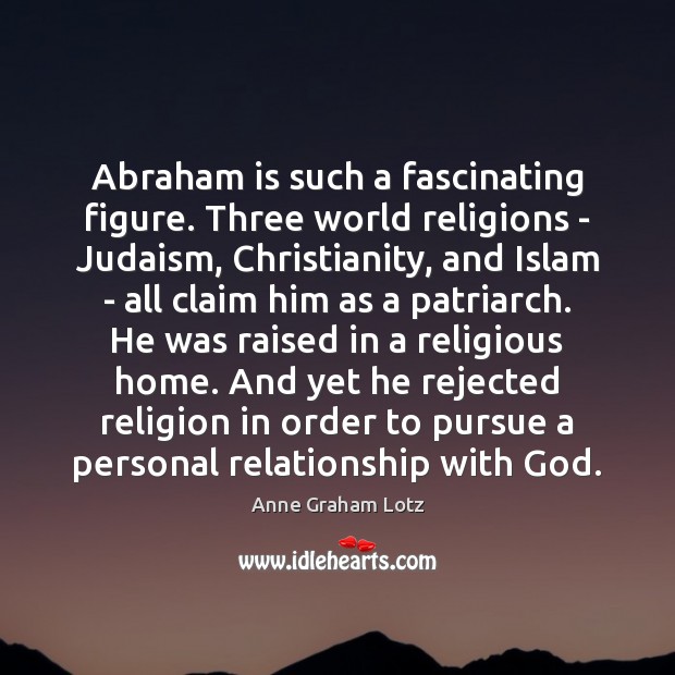 Abraham is such a fascinating figure. Three world religions – Judaism, Christianity, Anne Graham Lotz Picture Quote