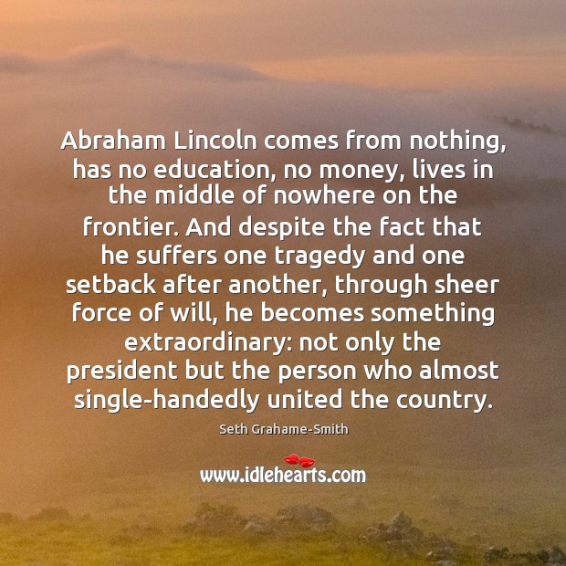 Abraham Lincoln comes from nothing, has no education, no money, lives in Image